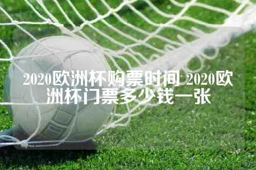 2020年欧洲杯票价 2021年欧洲杯门票发售